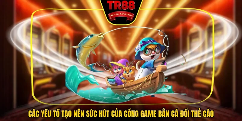 Cùng TR88 tìm hiểu về bắn cá đổi thẻ cào