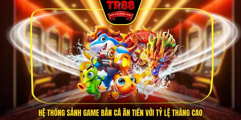 Hệ thống sảnh game bắn cá ăn tiền với tỷ lệ thắng cao