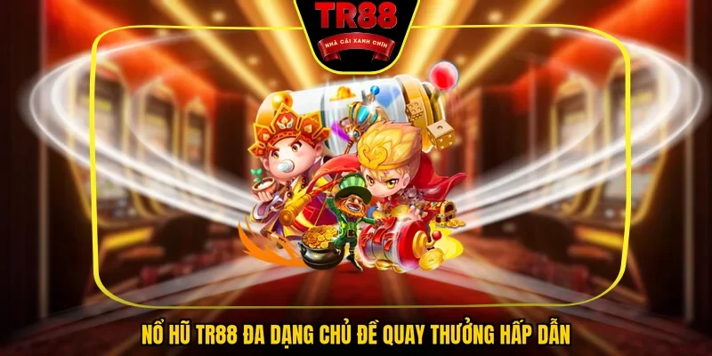 Nổ hũ TR88 đa dạng chủ đề quay thưởng hấp dẫn