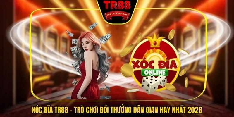 Xóc Đĩa TR88 - Trò Chơi Đổi Thưởng Dân Gian Hay Nhất 2026